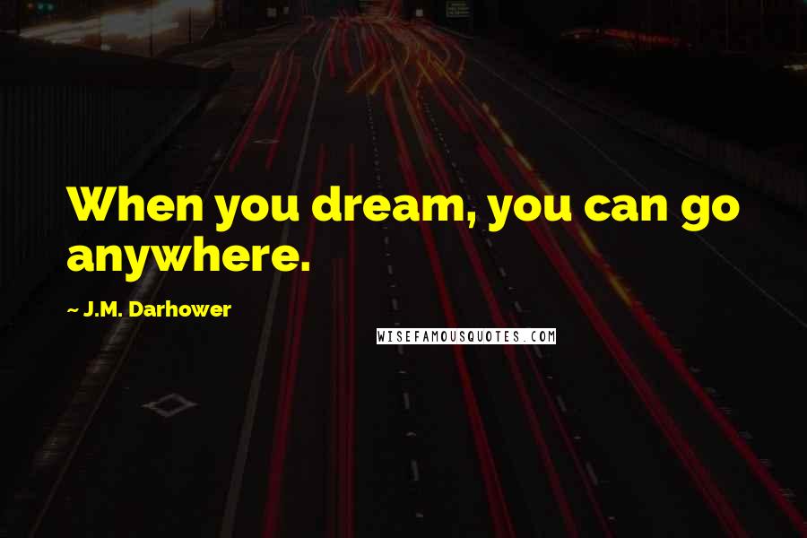 J.M. Darhower Quotes: When you dream, you can go anywhere.