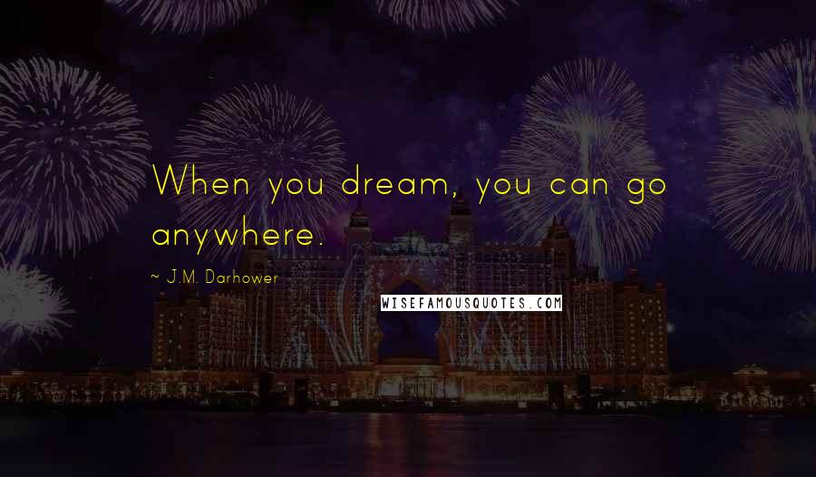 J.M. Darhower Quotes: When you dream, you can go anywhere.