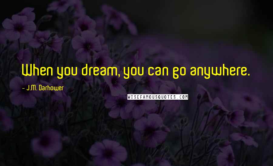 J.M. Darhower Quotes: When you dream, you can go anywhere.