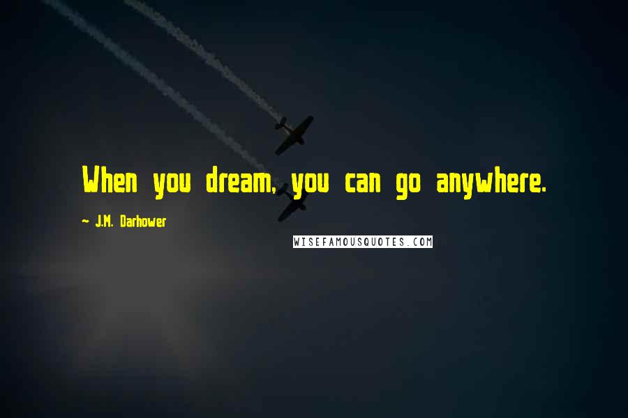 J.M. Darhower Quotes: When you dream, you can go anywhere.