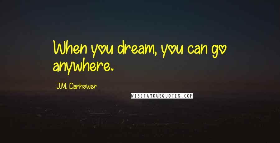 J.M. Darhower Quotes: When you dream, you can go anywhere.