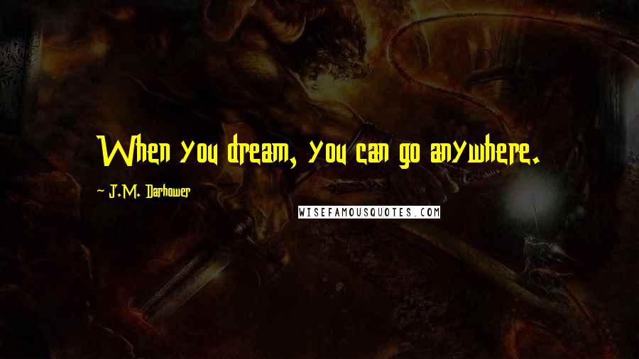 J.M. Darhower Quotes: When you dream, you can go anywhere.