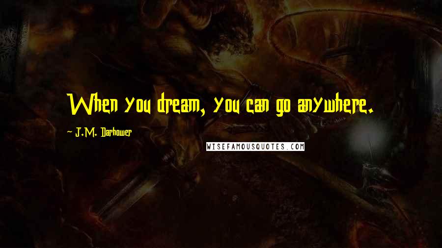 J.M. Darhower Quotes: When you dream, you can go anywhere.