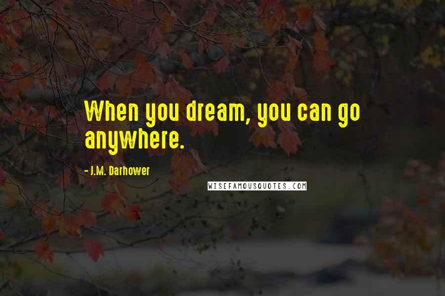 J.M. Darhower Quotes: When you dream, you can go anywhere.