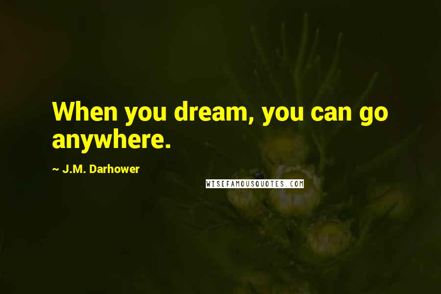 J.M. Darhower Quotes: When you dream, you can go anywhere.