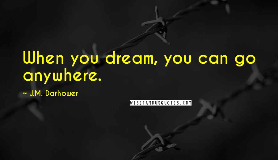 J.M. Darhower Quotes: When you dream, you can go anywhere.