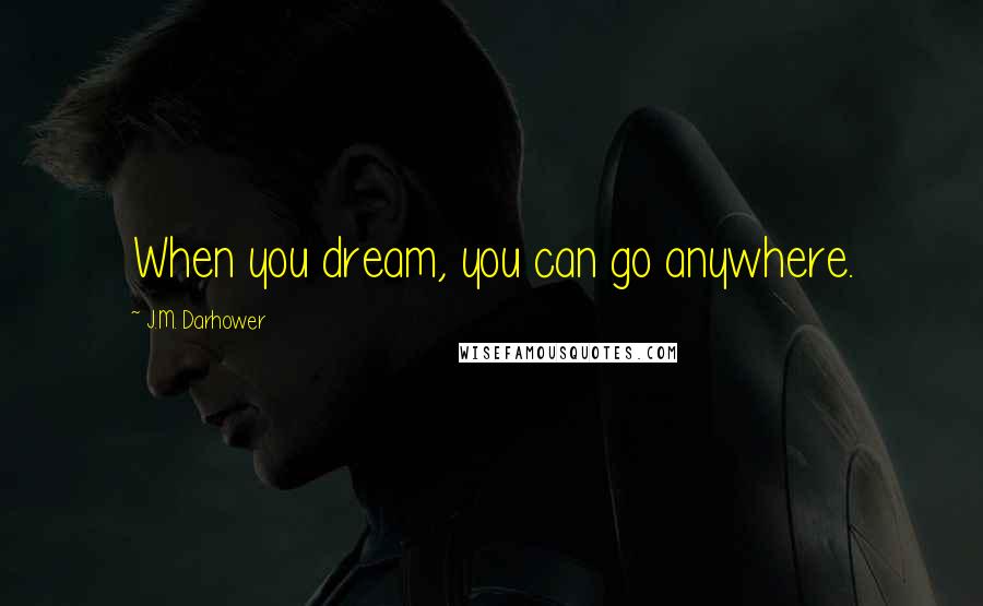 J.M. Darhower Quotes: When you dream, you can go anywhere.