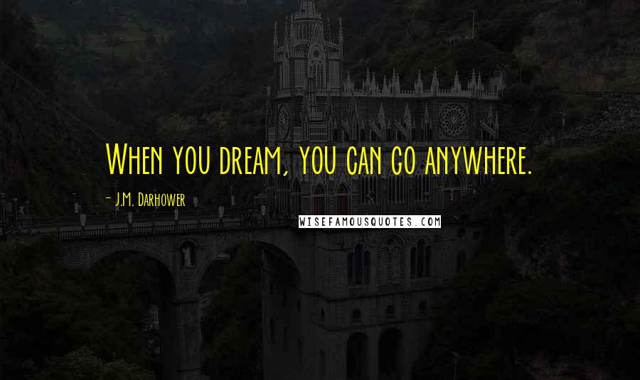 J.M. Darhower Quotes: When you dream, you can go anywhere.