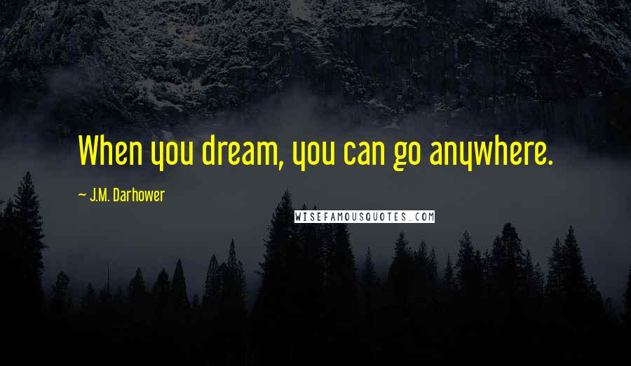 J.M. Darhower Quotes: When you dream, you can go anywhere.