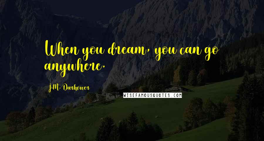 J.M. Darhower Quotes: When you dream, you can go anywhere.