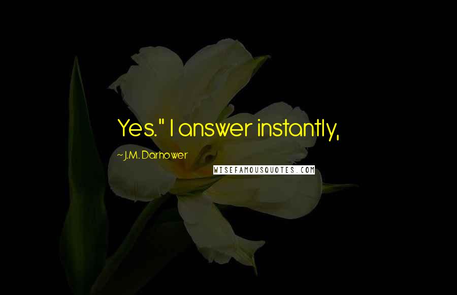 J.M. Darhower Quotes: Yes." I answer instantly,