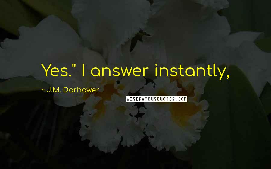 J.M. Darhower Quotes: Yes." I answer instantly,