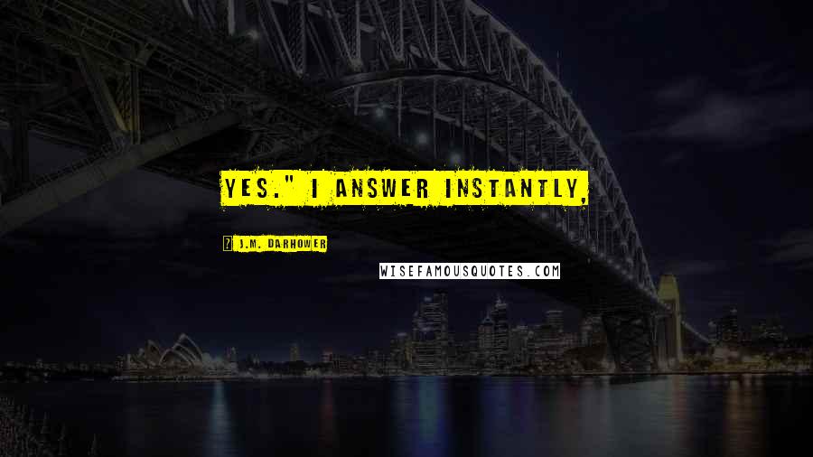 J.M. Darhower Quotes: Yes." I answer instantly,