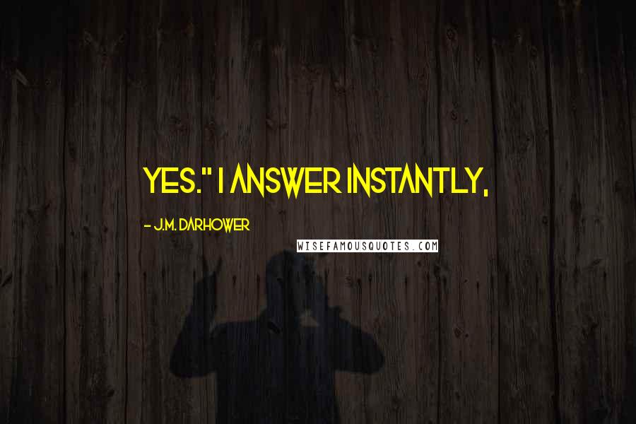 J.M. Darhower Quotes: Yes." I answer instantly,