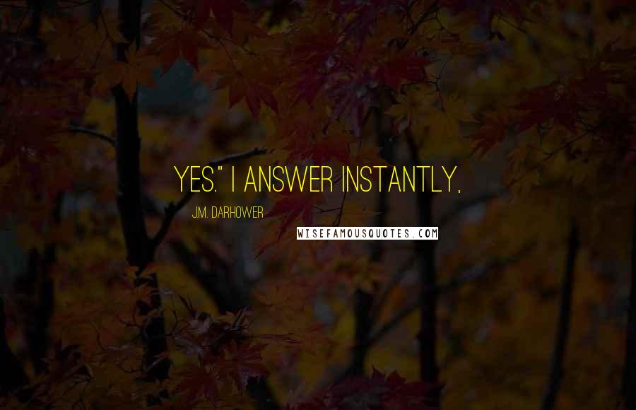 J.M. Darhower Quotes: Yes." I answer instantly,