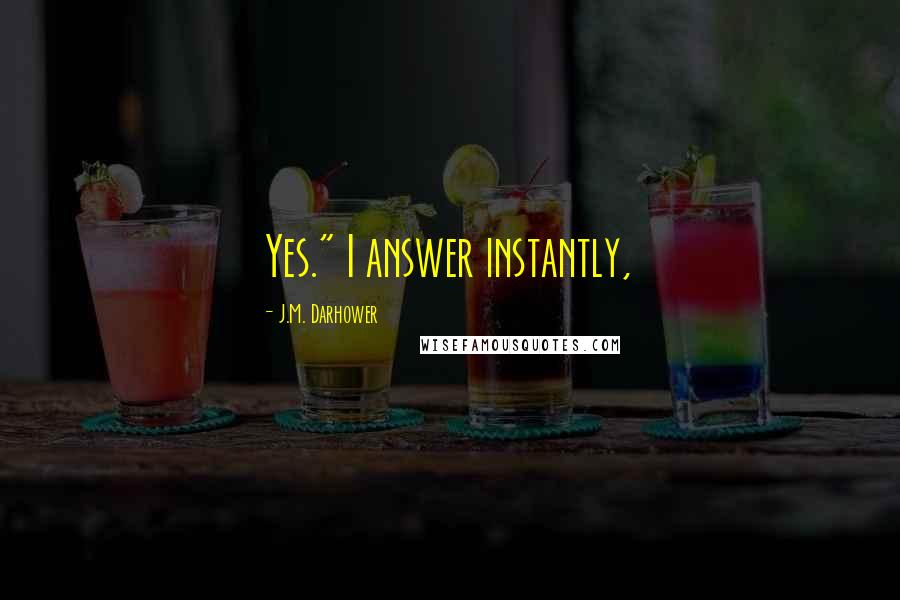 J.M. Darhower Quotes: Yes." I answer instantly,