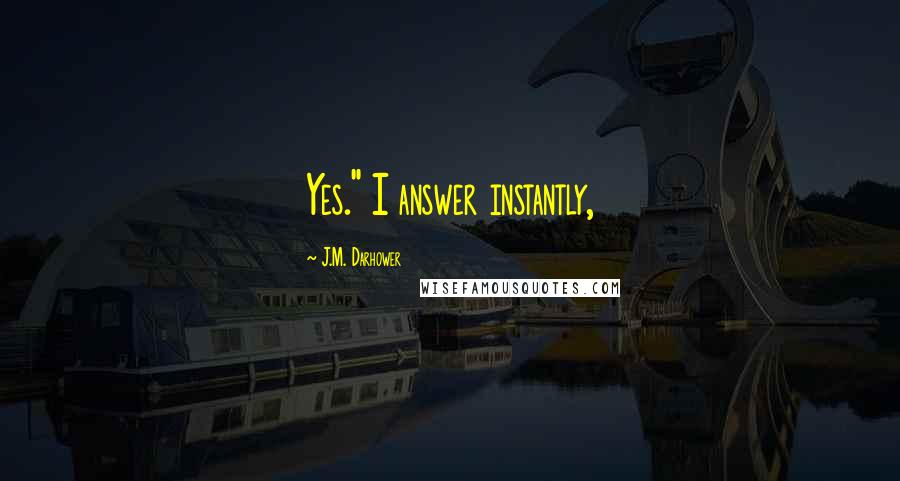 J.M. Darhower Quotes: Yes." I answer instantly,