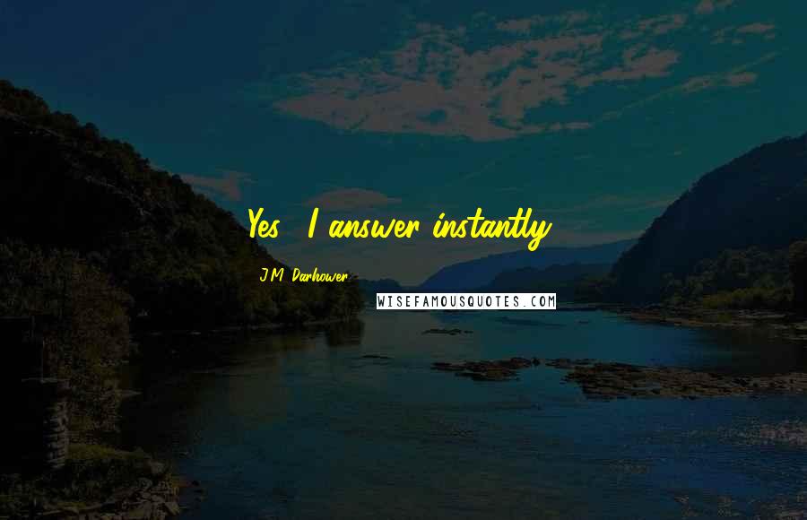 J.M. Darhower Quotes: Yes." I answer instantly,