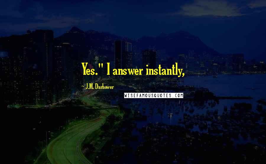 J.M. Darhower Quotes: Yes." I answer instantly,