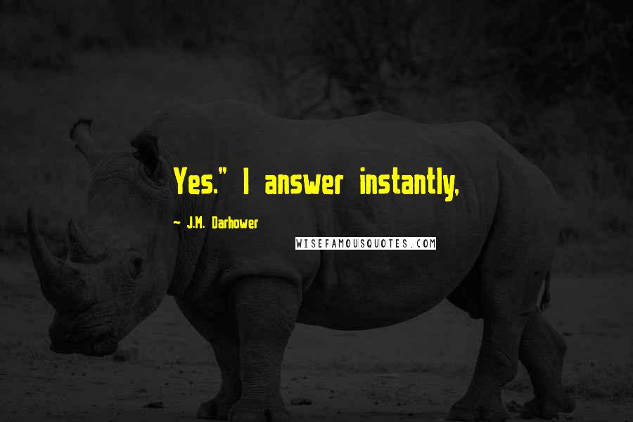 J.M. Darhower Quotes: Yes." I answer instantly,