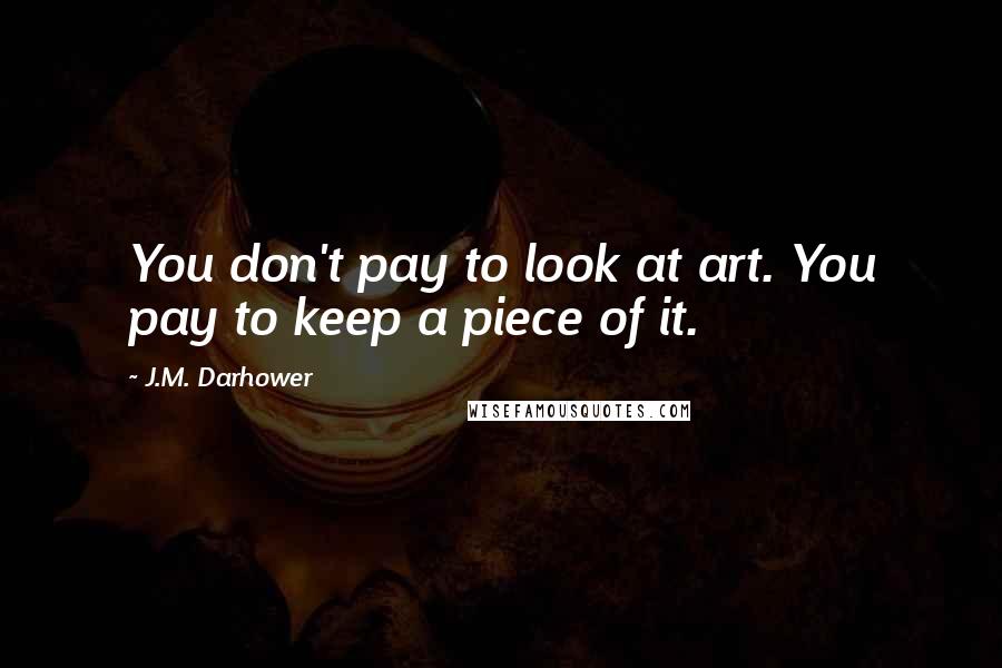 J.M. Darhower Quotes: You don't pay to look at art. You pay to keep a piece of it.