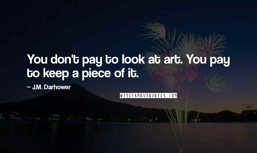 J.M. Darhower Quotes: You don't pay to look at art. You pay to keep a piece of it.