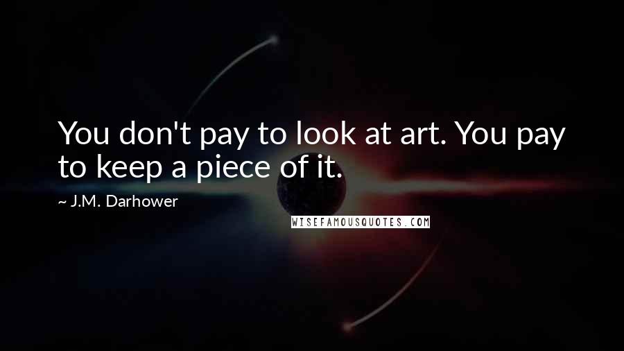 J.M. Darhower Quotes: You don't pay to look at art. You pay to keep a piece of it.