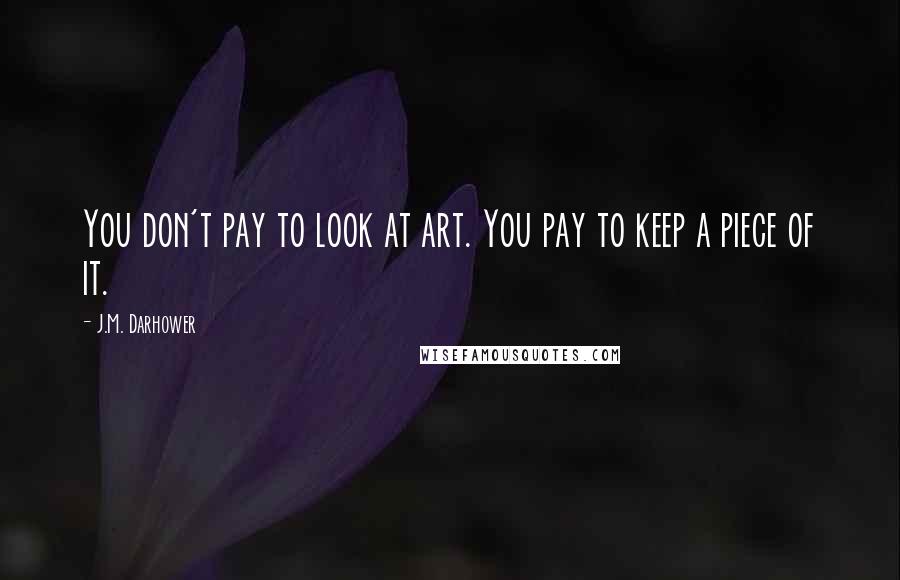 J.M. Darhower Quotes: You don't pay to look at art. You pay to keep a piece of it.