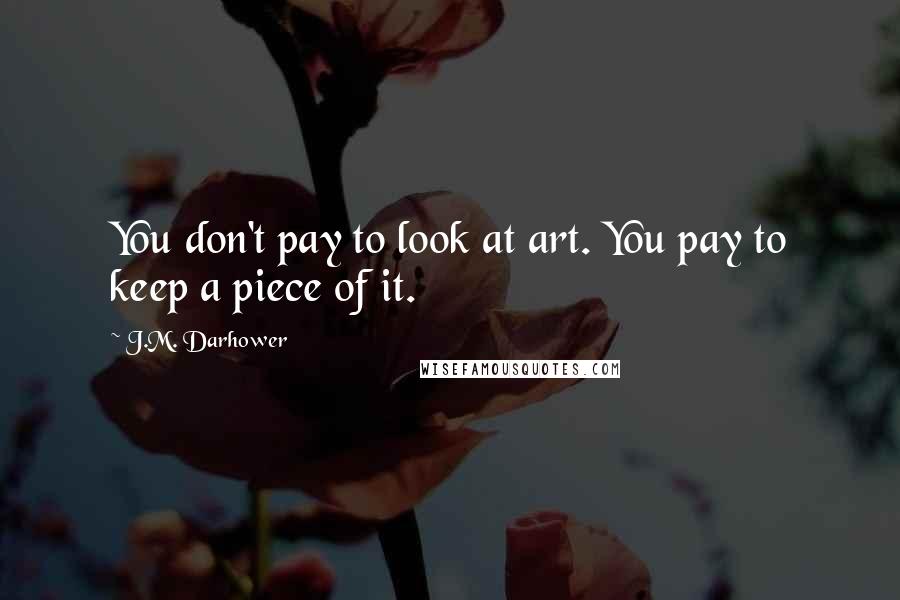 J.M. Darhower Quotes: You don't pay to look at art. You pay to keep a piece of it.
