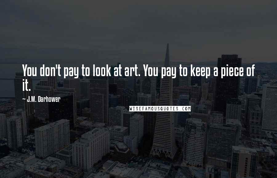 J.M. Darhower Quotes: You don't pay to look at art. You pay to keep a piece of it.