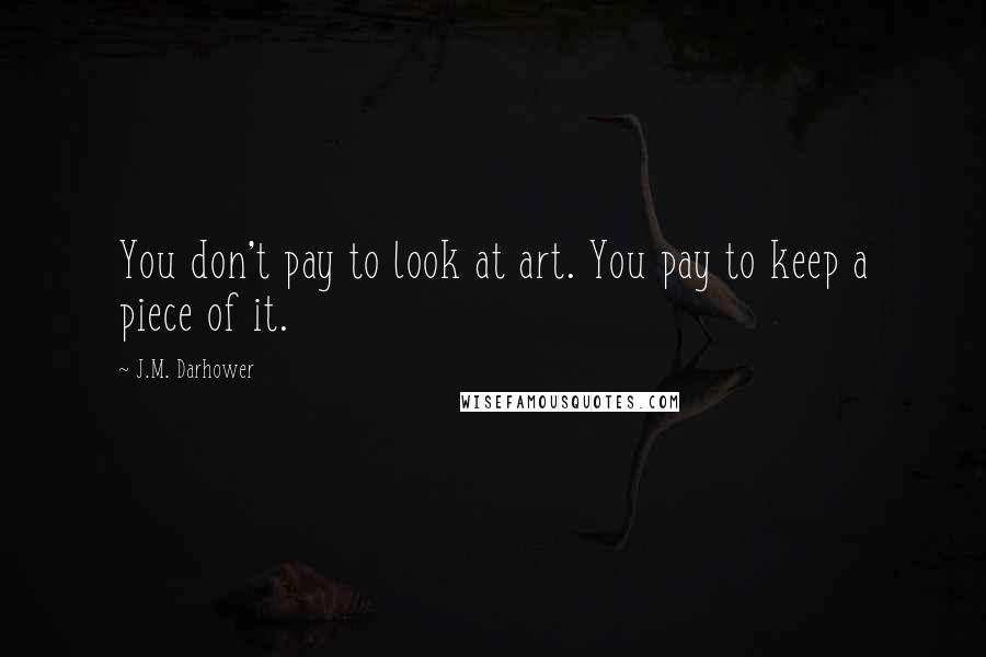 J.M. Darhower Quotes: You don't pay to look at art. You pay to keep a piece of it.