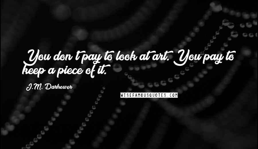 J.M. Darhower Quotes: You don't pay to look at art. You pay to keep a piece of it.