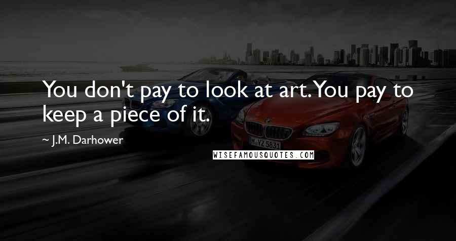 J.M. Darhower Quotes: You don't pay to look at art. You pay to keep a piece of it.