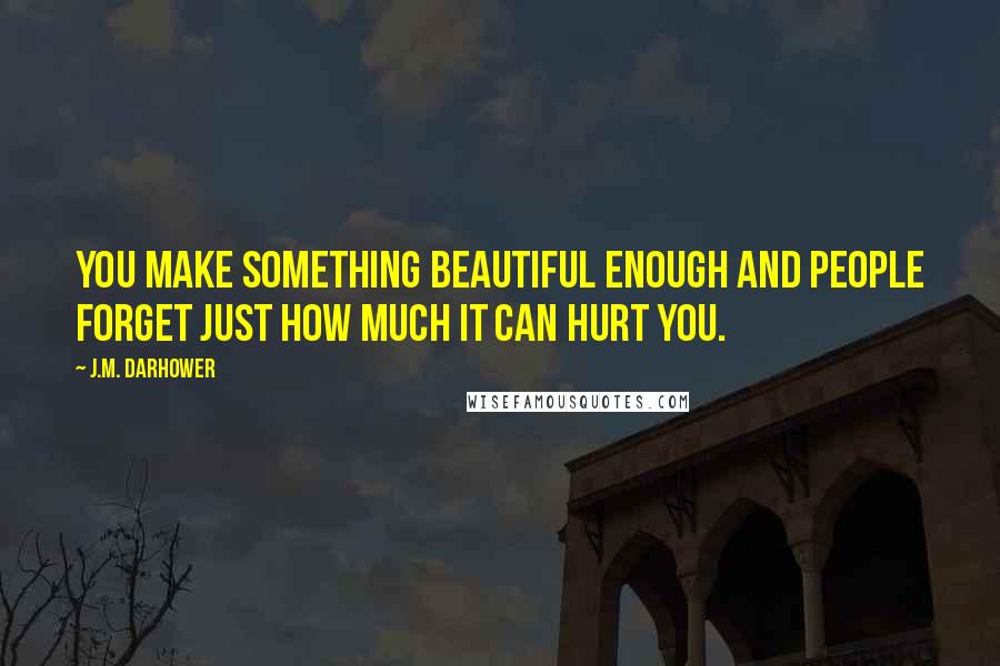 J.M. Darhower Quotes: You make something beautiful enough and people forget just how much it can hurt you.