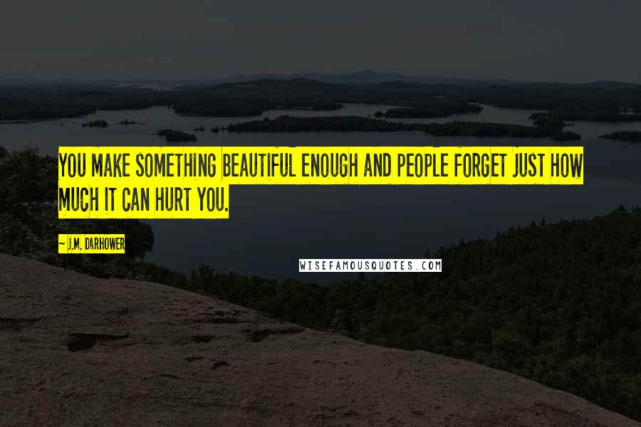 J.M. Darhower Quotes: You make something beautiful enough and people forget just how much it can hurt you.