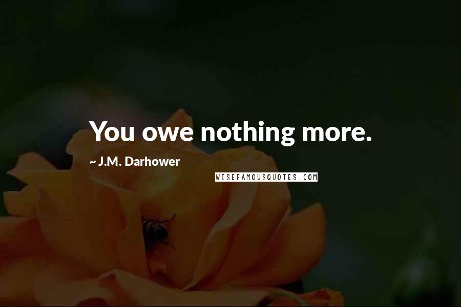 J.M. Darhower Quotes: You owe nothing more.