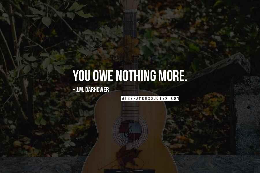 J.M. Darhower Quotes: You owe nothing more.