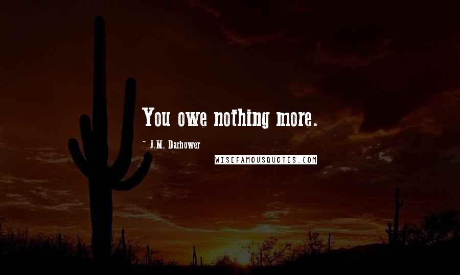 J.M. Darhower Quotes: You owe nothing more.