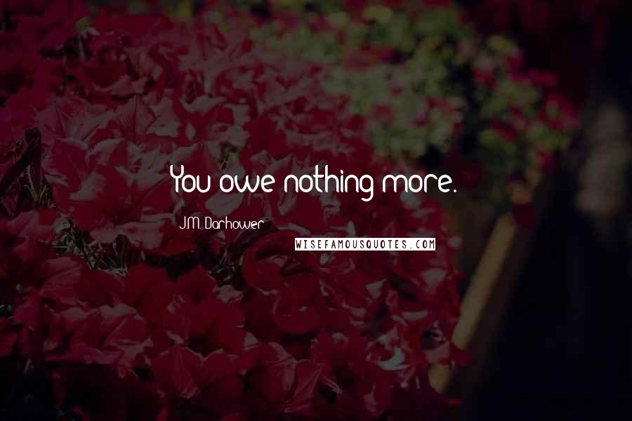 J.M. Darhower Quotes: You owe nothing more.