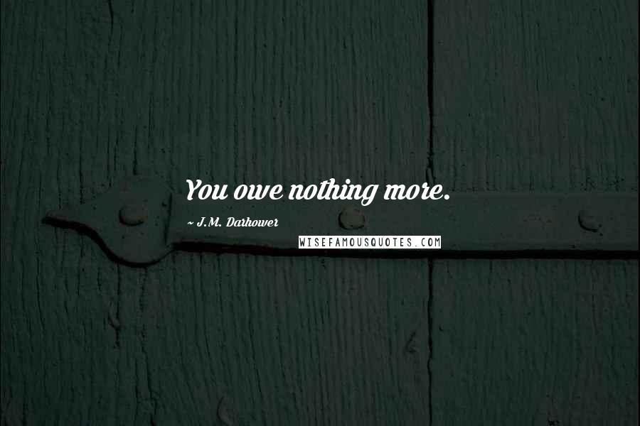 J.M. Darhower Quotes: You owe nothing more.