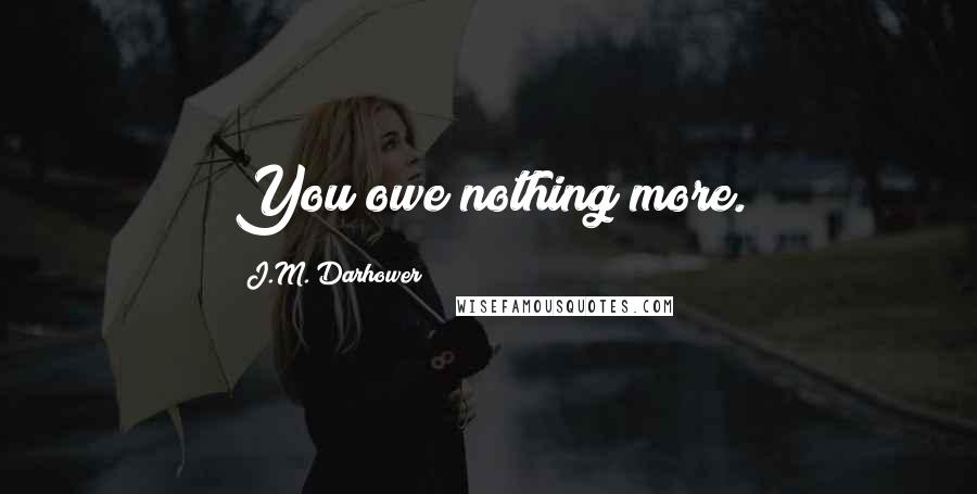J.M. Darhower Quotes: You owe nothing more.