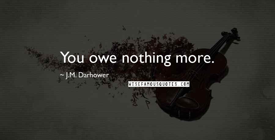 J.M. Darhower Quotes: You owe nothing more.