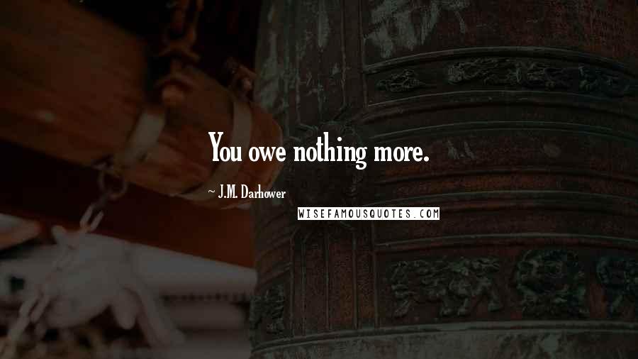 J.M. Darhower Quotes: You owe nothing more.