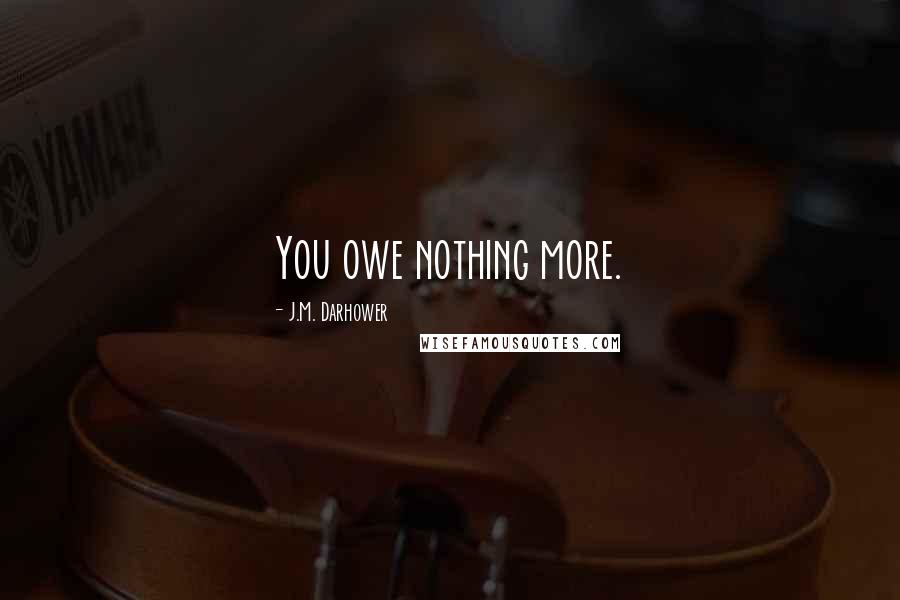 J.M. Darhower Quotes: You owe nothing more.