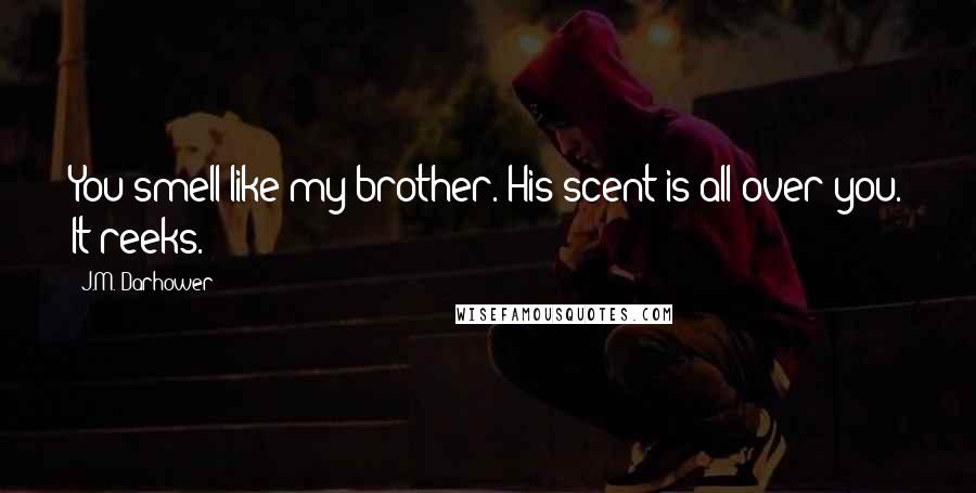 J.M. Darhower Quotes: You smell like my brother. His scent is all over you. It reeks.