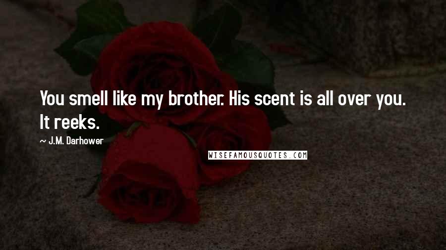 J.M. Darhower Quotes: You smell like my brother. His scent is all over you. It reeks.