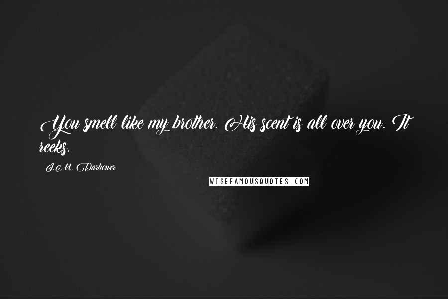 J.M. Darhower Quotes: You smell like my brother. His scent is all over you. It reeks.