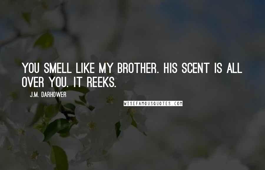 J.M. Darhower Quotes: You smell like my brother. His scent is all over you. It reeks.