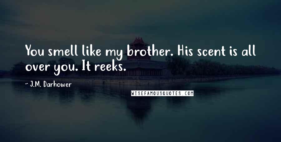 J.M. Darhower Quotes: You smell like my brother. His scent is all over you. It reeks.