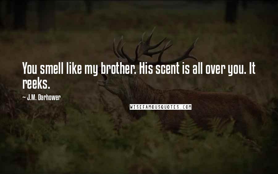 J.M. Darhower Quotes: You smell like my brother. His scent is all over you. It reeks.